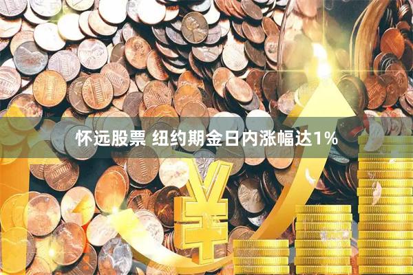 怀远股票 纽约期金日内涨幅达1%