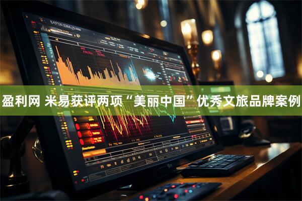 盈利网 米易获评两项“美丽中国”优秀文旅品牌案例