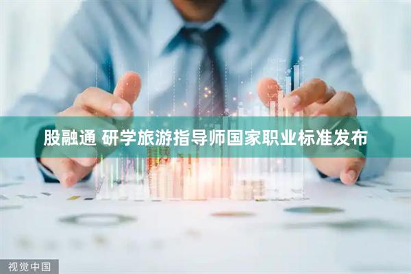股融通 研学旅游指导师国家职业标准发布