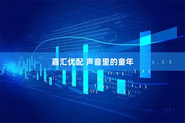 嘉汇优配 声音里的童年