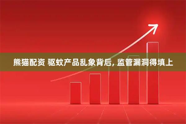熊猫配资 驱蚊产品乱象背后, 监管漏洞得填上