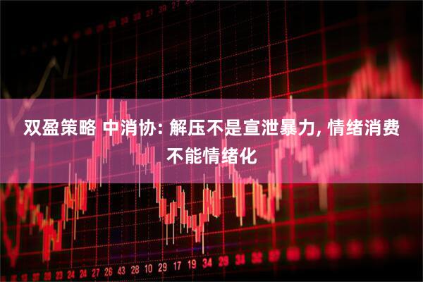 双盈策略 中消协: 解压不是宣泄暴力, 情绪消费不能情绪化