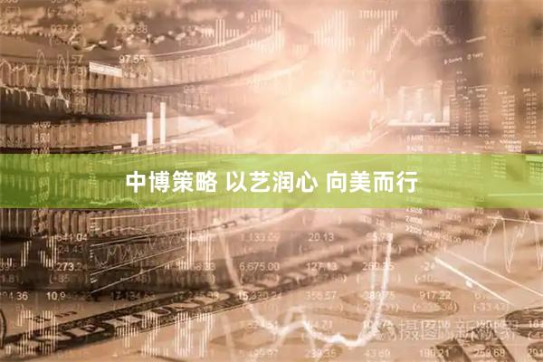 中博策略 以艺润心 向美而行