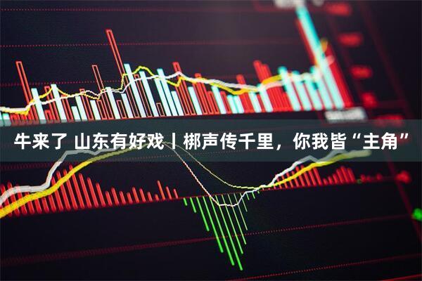 牛来了 山东有好戏丨梆声传千里，你我皆“主角”